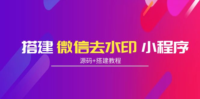 搭建微信去水印小程序 带流量主【源码+搭建教程】-启程资源站