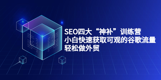 SEO四大“神补”训练营，小白快速获取可观的谷歌流量，轻松做外贸-启程资源站