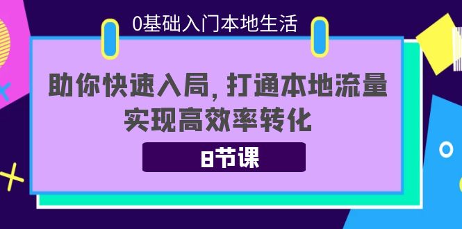 0基础入门本地生活：助你快速入局，8节课带你打通本地流量，实现高效率转化-启程资源站