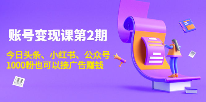 账号变现课第2期，今日头条、小红书、公众号，1000粉也可以接广告赚钱-启程资源站