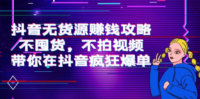 抖音无货源赚钱攻略，不囤货，不拍视频，带你在抖音疯狂爆单-启程资源站