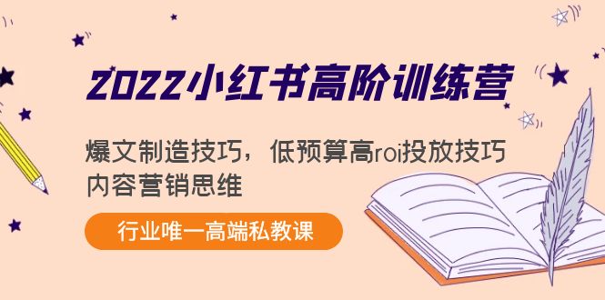 2022小红书高阶训练营：爆文制造技巧，低预算高roi投放技巧，内容营销思维-启程资源站