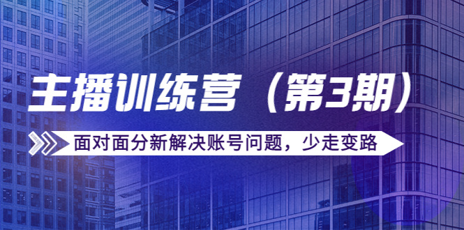 传媒主播训练营（第三期）面对面分新解决账号问题，少走变路（价值6000元）-启程资源站