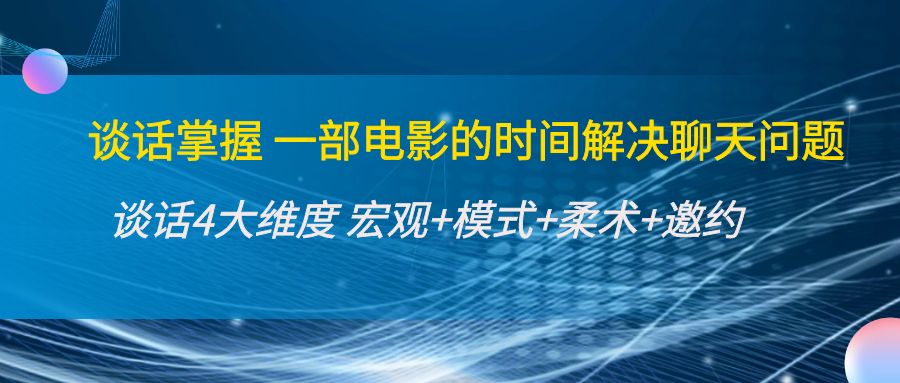 谈话掌握一部电影的时间解决聊天问题：谈话四大维度:宏观+模式+柔术+邀约-启程资源站