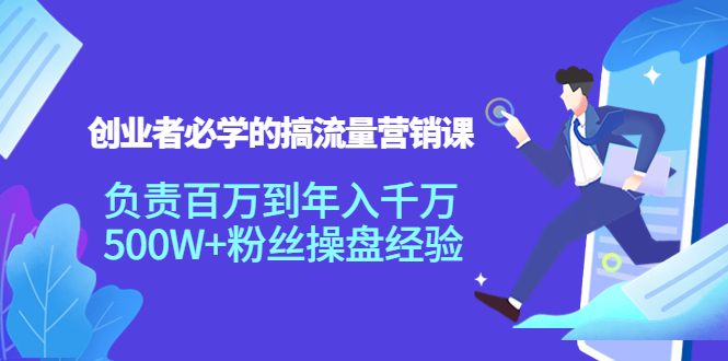 创业者必学的搞流量营销课：负责百万到年入千万，500W+粉丝操盘经验-启程资源站