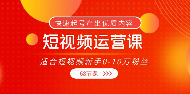 短视频运营课，适合短视频新手0-10万粉丝，快速起号产出优质内容（无水印）-启程资源站