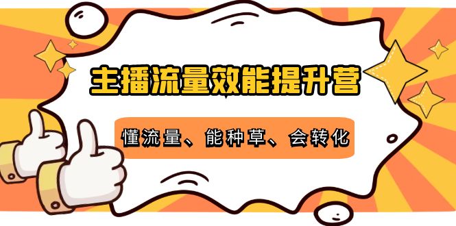 主播流量效能提升营：懂流量、能种草、会转化，清晰明确方法规则-启程资源站