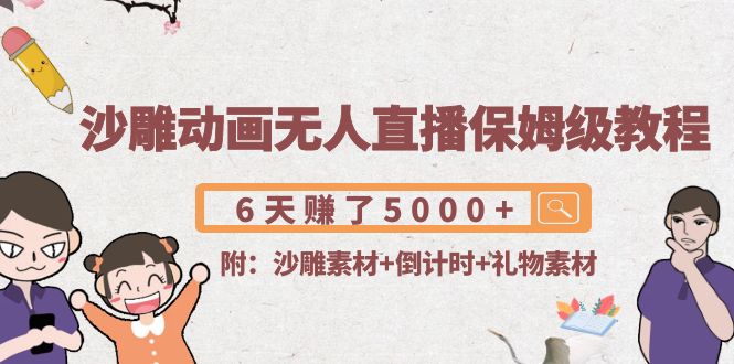 沙雕动画无人直播保姆级教程：6天赚了5000+(附沙雕素材+倒计时+礼物素材)-启程资源站