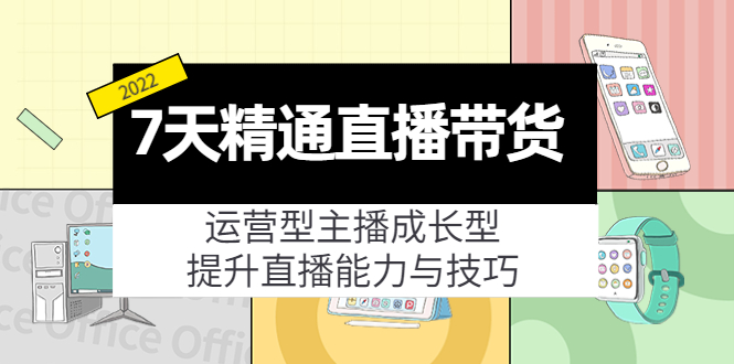 7天精通直播带货，运营型主播成长型，提升直播能力与技巧（19节课）-启程资源站