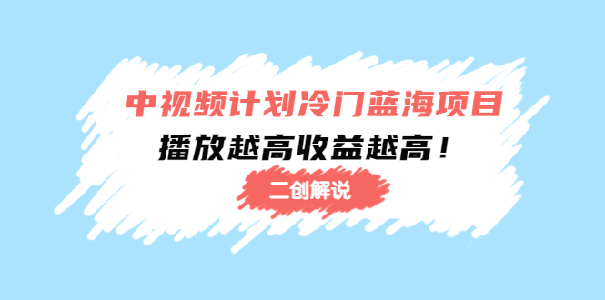 中视频计划冷门蓝海项目【二创解说】陪跑课程：播放越高收益越高-启程资源站