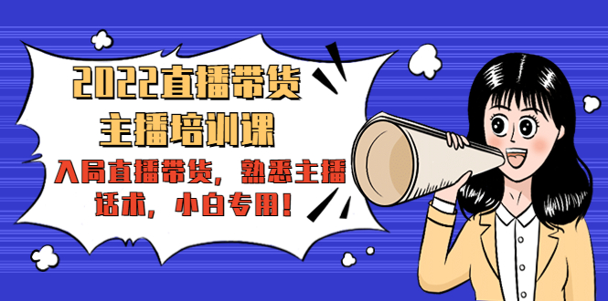 2022直播带货-主播培训课：入局直播带货，熟悉主播话术，小白专用-启程资源站