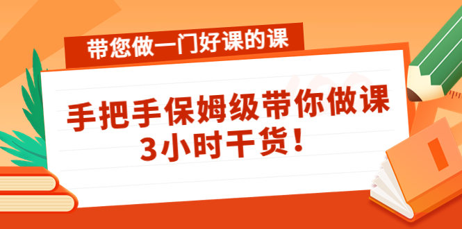 带您做一门好课的课：手把手保姆级带你做课，3小时干货-启程资源站
