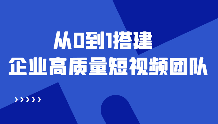 老板必学12节课，教你从0到1搭建企业高质量短视频团队，解决你的搭建难题-启程资源站