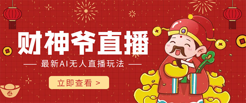 抖音快手财神爷AI智能直播间 无需真人出镜实时互动 不封号礼物打赏赚到手软-启程资源站