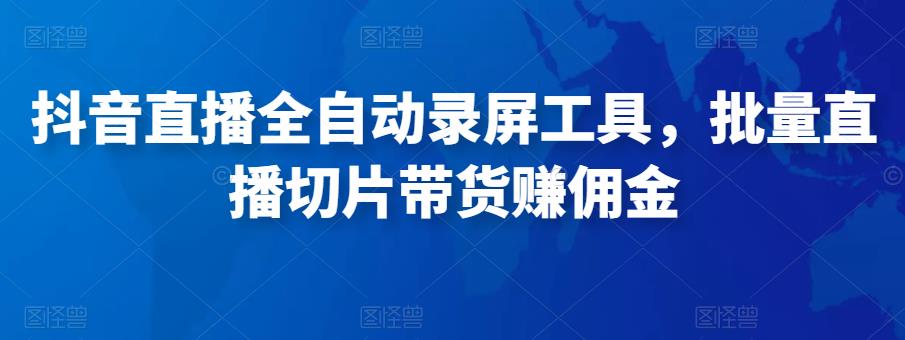 抖音直播全自动录屏工具，批量实时录制直播视频，可带货赚佣金（软件+使用教程）-启程资源站