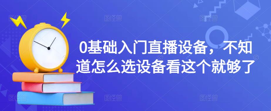 0基础入门直播设备，不知道怎么选设备看这个就够了-启程资源站