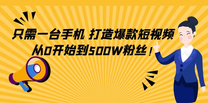 只需一台手机，轻松打造爆款短视频，从0开始到500W粉丝-启程资源站