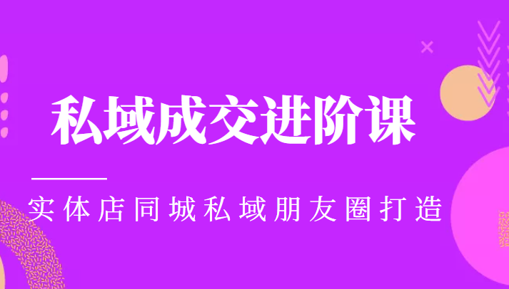 实体同城获客必学私域成交进阶课，实体店同城私域朋友圈打造-启程资源站