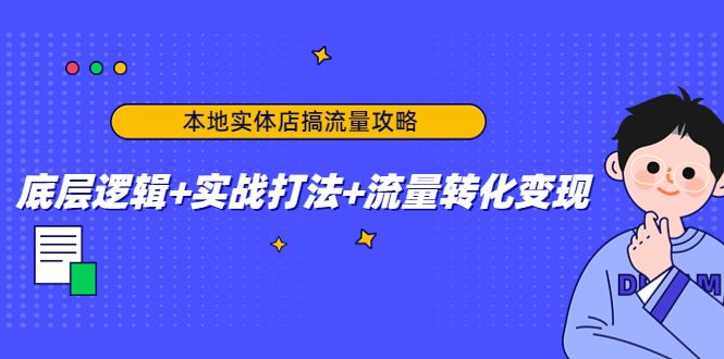 本地实体店搞流量攻略：底层逻辑+实战打法+流量转化变现-启程资源站