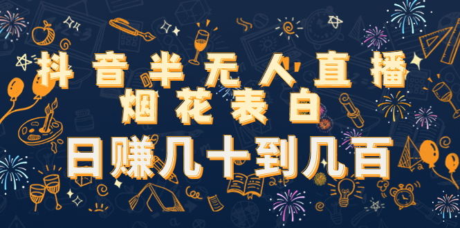 抖音半无人直播烟花表白，日赚几十到几百（教程+视频模板素材）-启程资源站