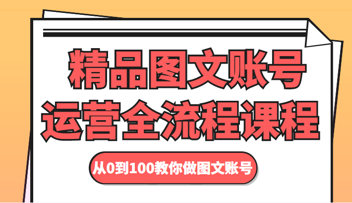 精品图文账号运营全流程课程 从0到100教你做图文账号-启程资源站