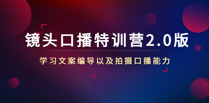 镜头口播特训营2.0版，学习文案编导以及拍摄口播能力（50节课时）-启程资源站