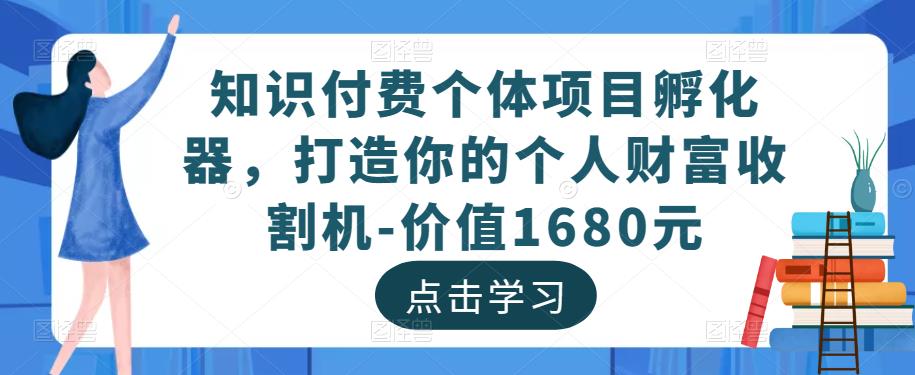 知识付费个体项目孵化器，打造你的个人财富收割机-价值1680元-启程资源站