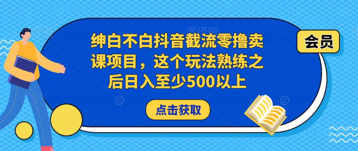 绅白不白抖音截流零撸卖课项目，这个玩法熟练之后日入至少500以上-启程资源站