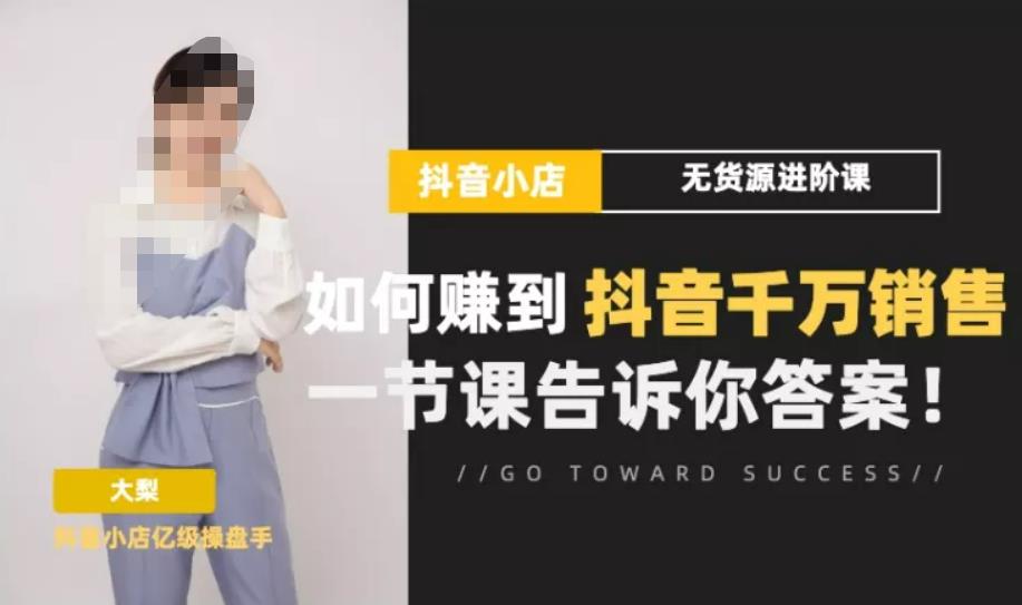 梨子会·抖店无货源进阶冲刺课，如何赚到抖音千万销售，这套课程会告诉你答案-启程资源站