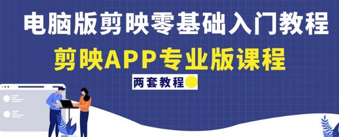 电脑版剪映零基础入门教程+剪映APP专业版课程（两套教程）-启程资源站