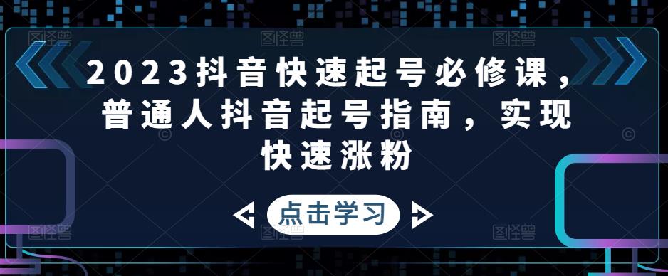 2023抖音快速起号必修课，普通人抖音起号指南，实现快速涨粉-启程资源站