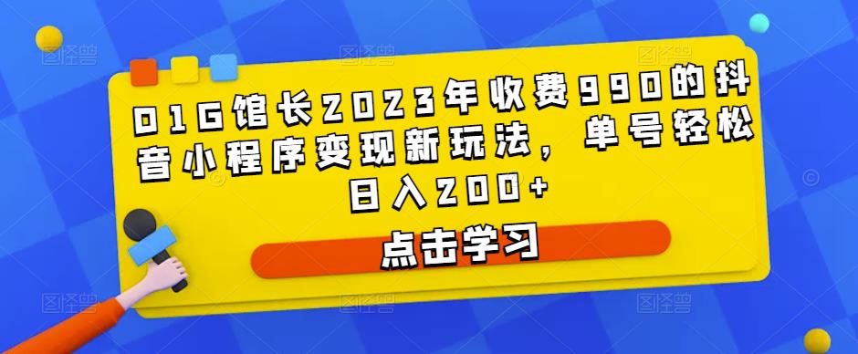 D1G馆长2023年收费990的抖音小程序变现新玩法，单号轻松日入200+-启程资源站