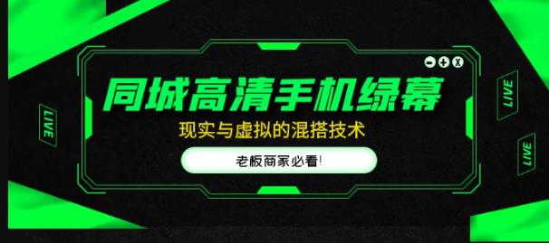 同城高清手机绿幕，直播间现实与虚拟的混搭技术，老板商家必看！-启程资源站