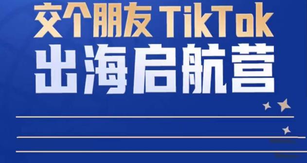TikTok商家出海启航营：教你TikTok跨境电商的底层逻辑，即使是零基础的你也可以快速上手-启程资源站