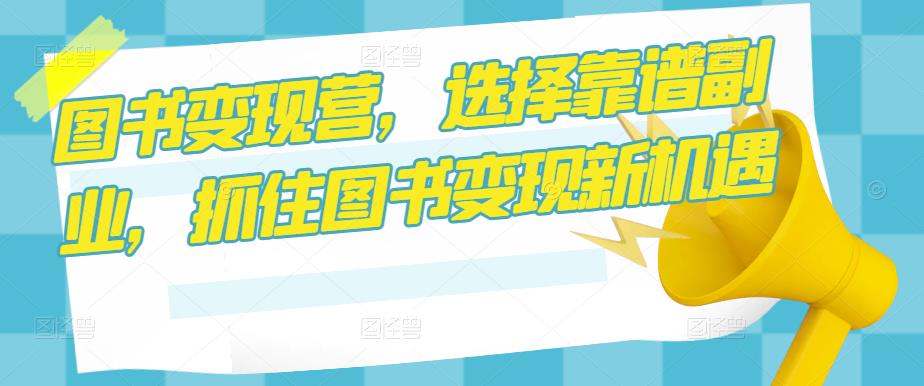图书变现营，选择靠谱副业，抓住图书变现新机遇-启程资源站