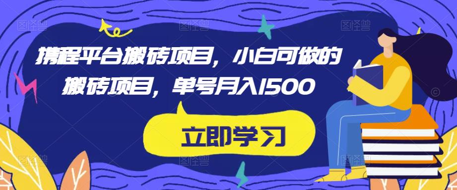 携程平台搬砖项目，小白可做的搬砖项目，单号月入1500-启程资源站