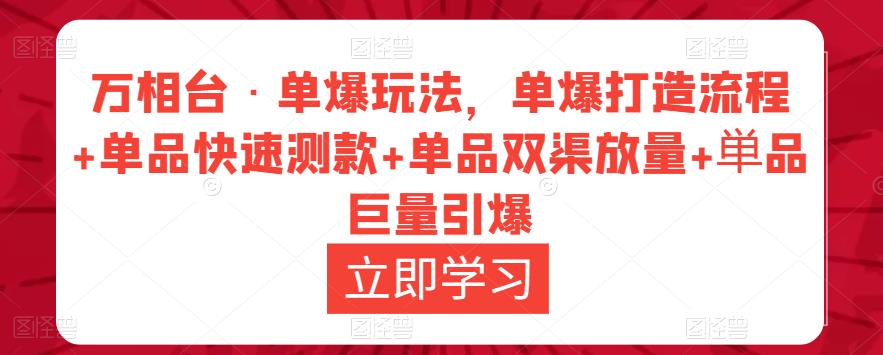 万相台·单爆玩法，单爆打造流程+单品快速测款+单品双渠放量+単品巨量引爆-启程资源站
