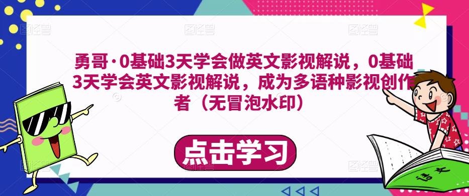 勇哥·0基础3天学会做英文影视解说，0基础3天学会英文影视解说，成为多语种影视创作者-启程资源站
