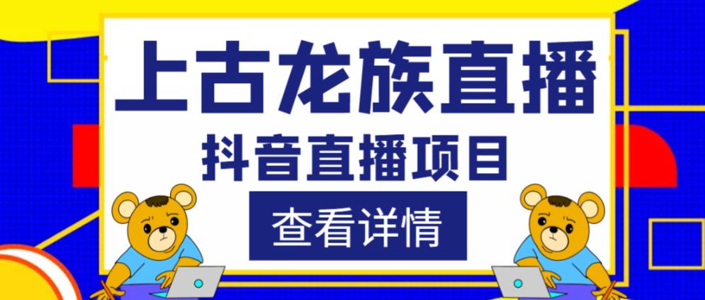外面收费1980的抖音上古龙族直播项目，可虚拟人直播，抖音报白，实时互动直播-启程资源站