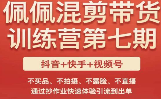 佩佩·短视频混剪带货训练营第七期，不买品、不拍摄、不露脸、不直播，通过抄作业快速体验引流到出单-启程资源站