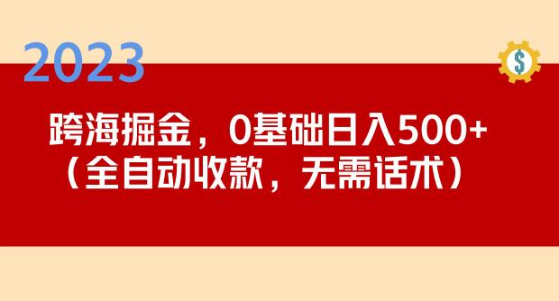 2023跨海掘金长期项目，小白也能日入500+全自动收款无需话术-启程资源站