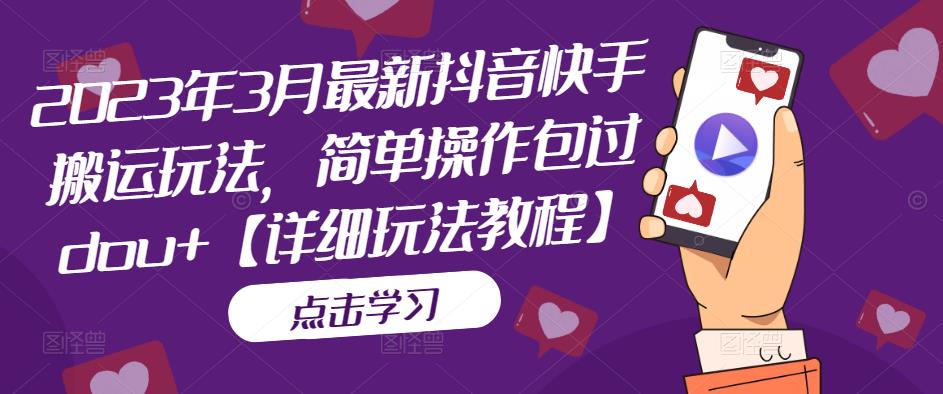 2023年3月最新抖音快手搬运玩法，简单操作包过dou+【详细玩法教程】-启程资源站