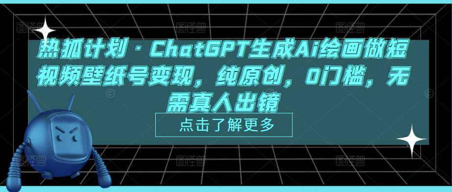 热狐计划·ChatGPT生成Ai绘画做短视频壁纸号变现，纯原创，0门槛，无需真人出镜-启程资源站