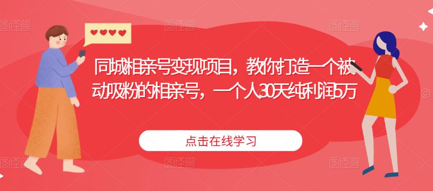 同城相亲号变现项目，教你打造一个被动吸粉的相亲号，一个人30天纯利润5万-启程资源站