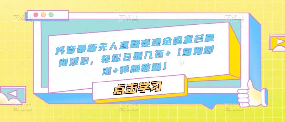抖音最新无人直播变现全国重名查询项目，轻松日赚几百+【查询脚本+详细教程】-启程资源站