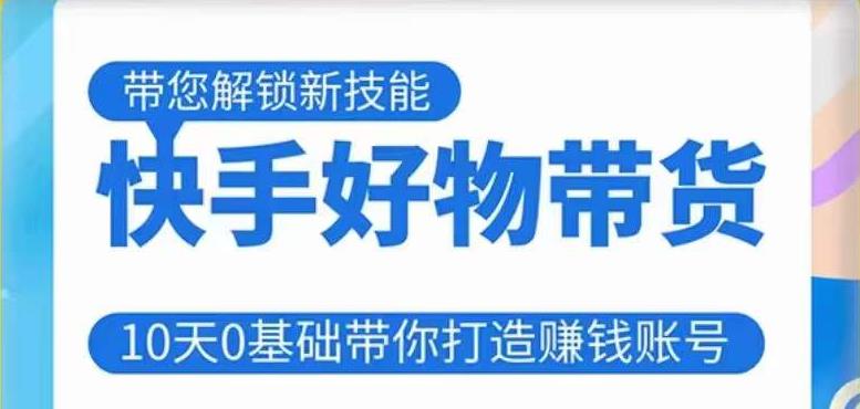 快手好物带货课程，10天0基础带你打造赚钱的快手账号，不需要粉丝，不直播，不投资，不囤货，不售后-启程资源站