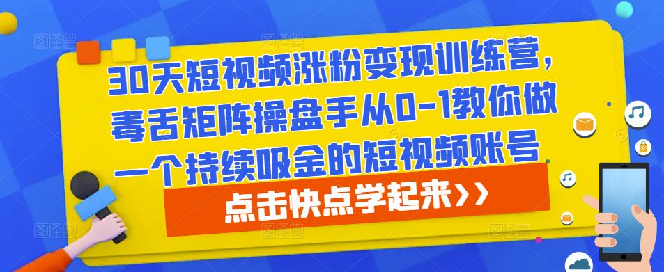 30天短视频涨粉变现训练营，毒舌矩阵操盘手从0-1教你做一个持续吸金的短视频账号-启程资源站
