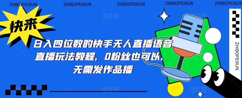 日入四位数的快手无人直播语音直播玩法教程，0粉丝也可以，无需发作品-启程资源站