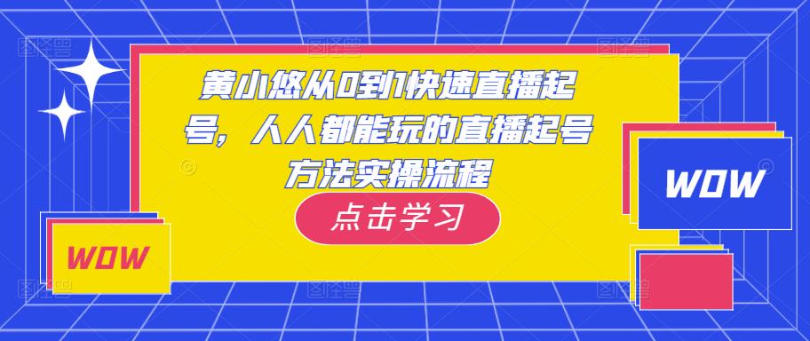 黄小悠从0到1快速直播起号，人人都能玩的直播起号方法实操流程-启程资源站