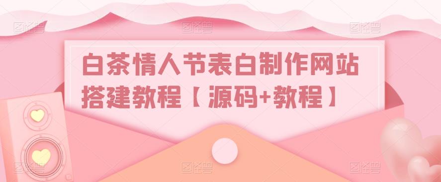 白茶情人节表白制作网站搭建教程【源码+教程】-启程资源站